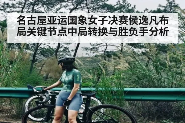 名古屋亚运国象女子决赛侯逸凡布局关键节点中局转换与胜负手分析